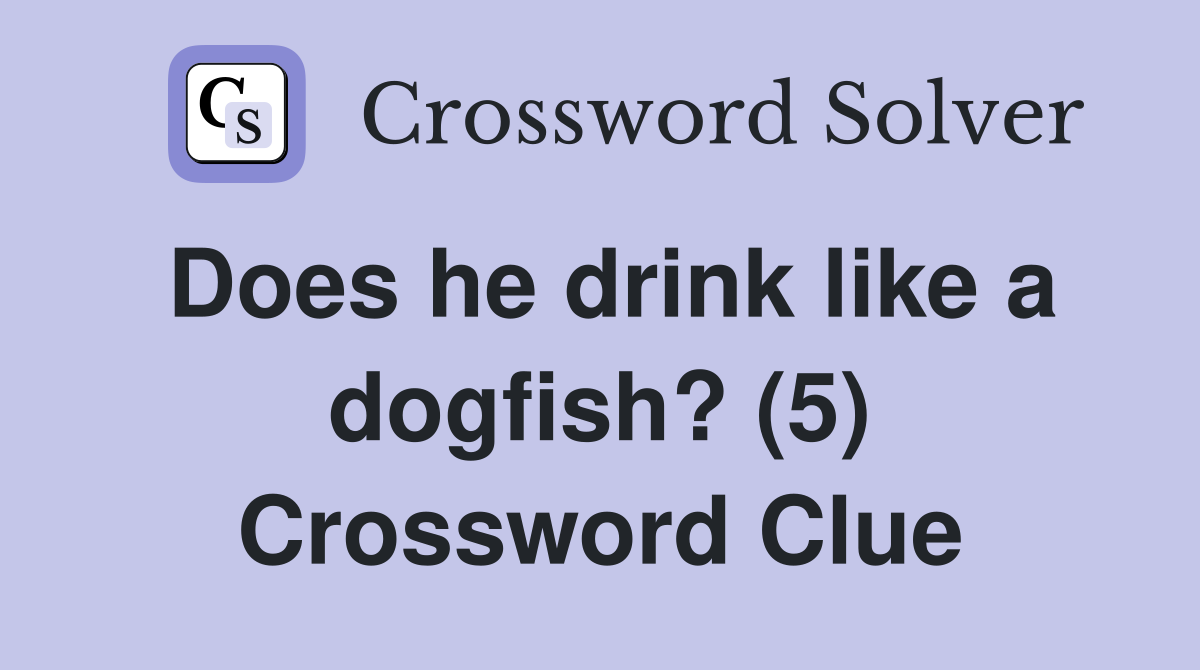 Does he drink like a dogfish? (5) Crossword Clue Answers Crossword